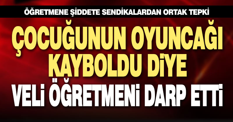 Öğretmene şiddete sendikalardan ortak tepki