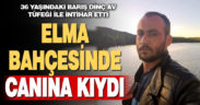36 yaşındaki Barış Dinç, elma tarlasında intihar etti