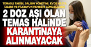 En az iki doz Kovid-19 aşısı yaptıranlar temas halinde karantinaya girmeyecek