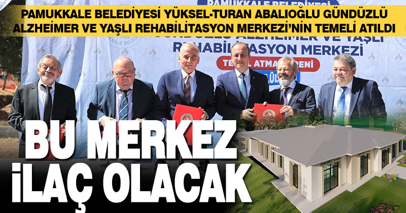 Pamukkale Belediyesi Yüksel-Turan Abalıoğlu Gündüzlü Alzheimer Ve Yaşlı Rehabilitasyon Merkezi’nin temeli atıldı