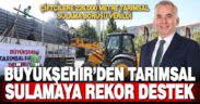 Büyükşehir’den tarımsal sulamaya rekor destek