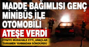 Madde bağımlısı genç park halindeki araçları ateşe verdi