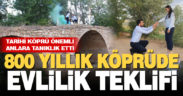 800 yıllık köprüde evlilik teklifi etti