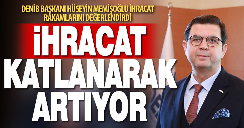 DENİB Başkanı Hüseyin Memişoğlu, “Denizli ihracatı yüzde 52 arttı”