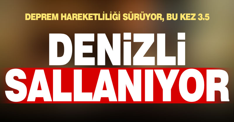 Denizli’de deprem hareketliliği sürüyor. Çal 3.5 ile sallandı