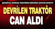 Devrilen traktörün altına kalan sürücü öldü