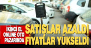 İkinci el online oto pazarında satışlar azaldı, fiyatlar yükseldi