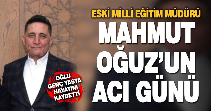 Eski Milli Eğitim Müdürü Mahmut Oğuz’un oğlu vefat etti