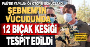 Şebnem’in vücudunda 12 bıçak kesiği tespit edildi