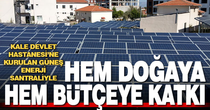 Kale Devlet Hastanesi’ne kurulan güneş enerji santrali ile doğaya ve ekonomiye önemli katkı