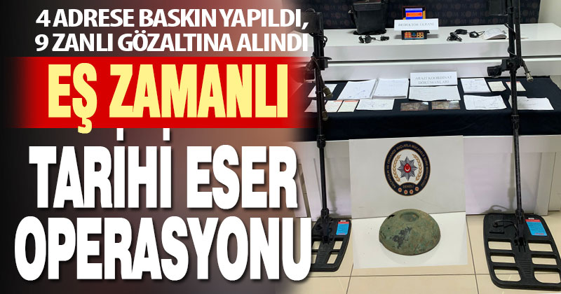 4 adrese eş zamanlı baskın, 9 tarihi eser kaçakçısına gözaltı
