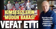 İsmi unutulmayan, kimsesizlerin ‘Müdür Babası’ Neşet Kazanoğlu vefat etti