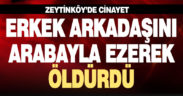 Sevgilisini otomobil ile ezip öldürdü