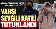 Sevgilisini araçla ezip öldürmekle suçlanan kadın tutuklandı