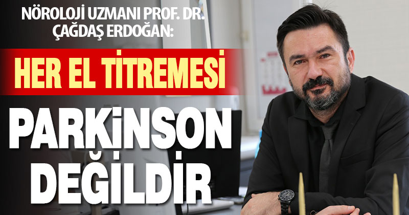 Nöroloji Uzmanı Prof. Dr. Çağdaş Erdoğan, “Her el titremesi Parkinson anlamına gelmiyor”
