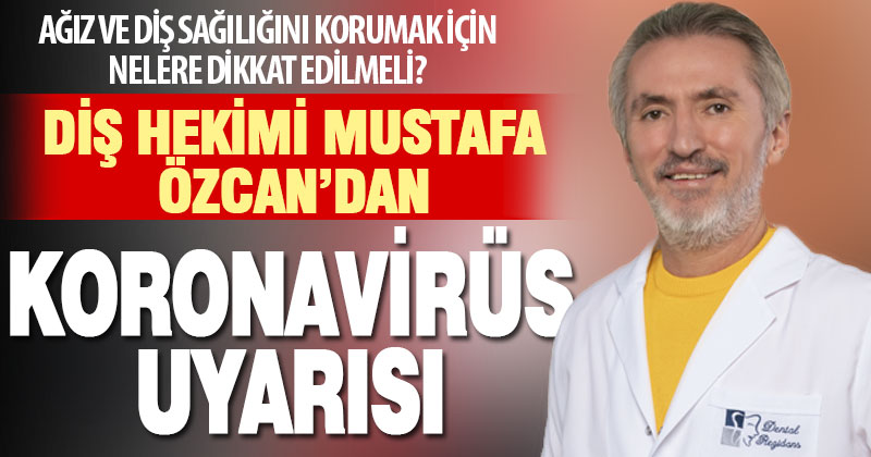 Diş Hekimi Mustafa Özcan’dan koronavirüs uyarısı