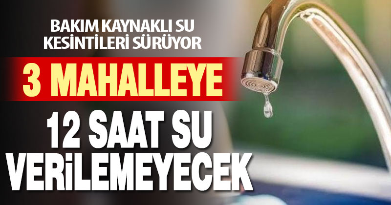 3 mahalleye 12 saat su verilemeyecek