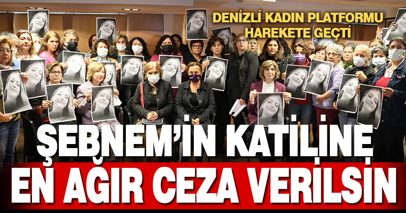 Denizli Kadın Platformu, Şebnem Şirin’in katil zanlısı için en ağır cezayı istiyor