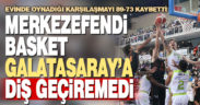 Merkezefendi Basket evinde Galatasaray Nef’e 89-73 yenildi