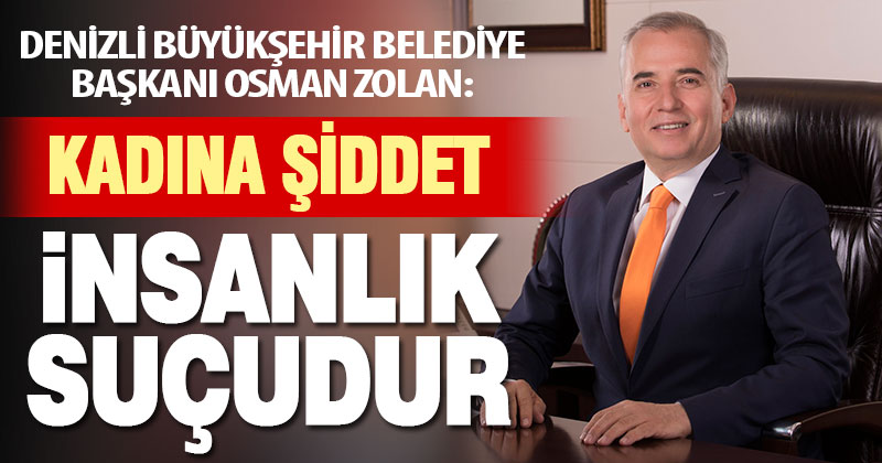 Başkan Zolan, “Kadına şiddet bir insanlık suçudur”