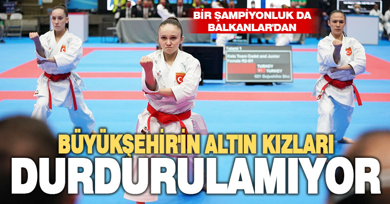 Büyükşehir’in altın kızları durdurulamıyor. Bir şampiyonlukta Balkanlar’dan