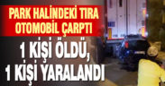 Park halindeki tıra çarpan otomobildeki bir kişi öldü, sürücü ağır yaralandı
