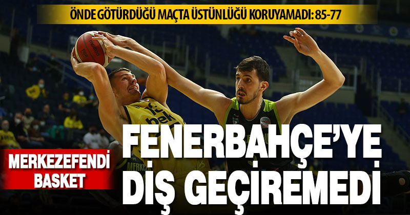 Fenerbahçe Beko: 85 – Yukatel Merkezefendi Belediyesi Basket: 77