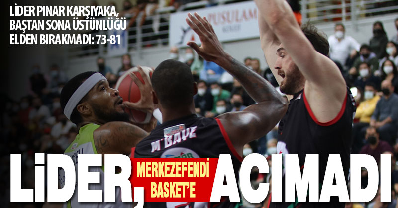 Merkezefendi Basket, lider Pınar Karşıyaka’ya yenildi: 73-81