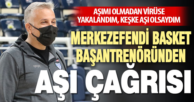 Yukatel Merkezefendi Belediyesi Basket Başantrenörü Aktaş’tan “aşı” çağrısı