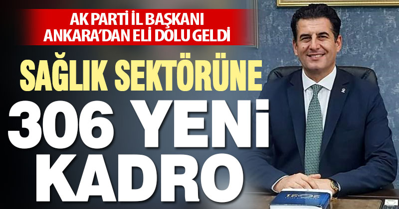 Yücel Güngör Ankara’dan eli dolu geldi. Sağlık sektörüne 306 yeni kadro