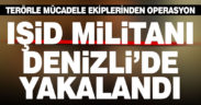 IŞİD militanı Denizli’de düzenlenen operasyonla yakalandı