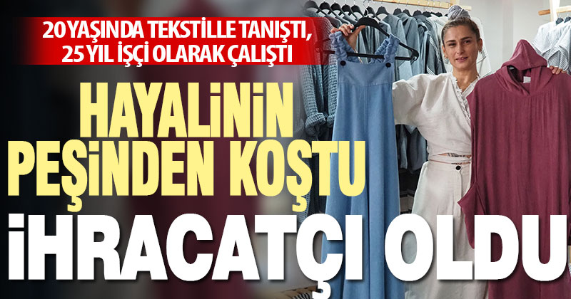 Tekstil işçisi girişimci kadın hayalinin peşinde koştu, ihracatçı oldu