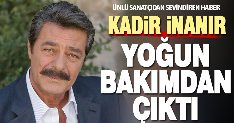 Kadir İnanır’dan sevindiren haber: Yoğun bakımdan çıktı, servise alındı