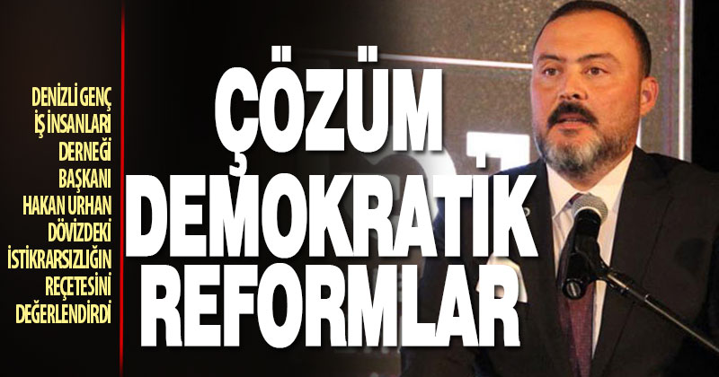 Denizli Genç İş İnsanları Derneği Başkanı Hakan Urhan dövizdeki istikrarsızlığın reçetesini değerlendirdi