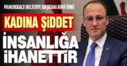 Başkan Örki, “Kadına şiddet insanlığa ihanettir”