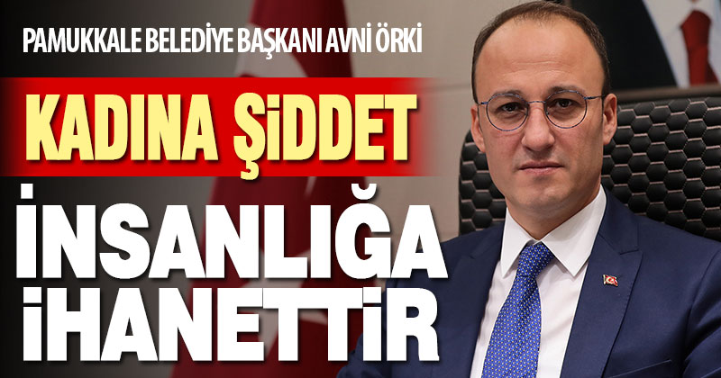 Başkan Örki, “Kadına şiddet insanlığa ihanettir”