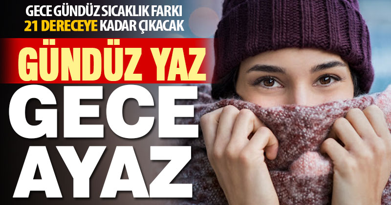 Gece gündüz sıcaklık farkı 21 dereceye kadar çıkacak