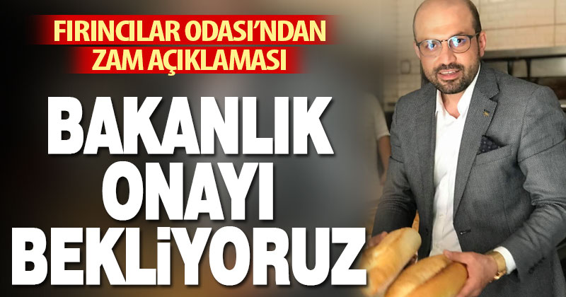 Fırıncılar Odası’ndan zam açıklaması: Bakanlık onayı bekliyoruz