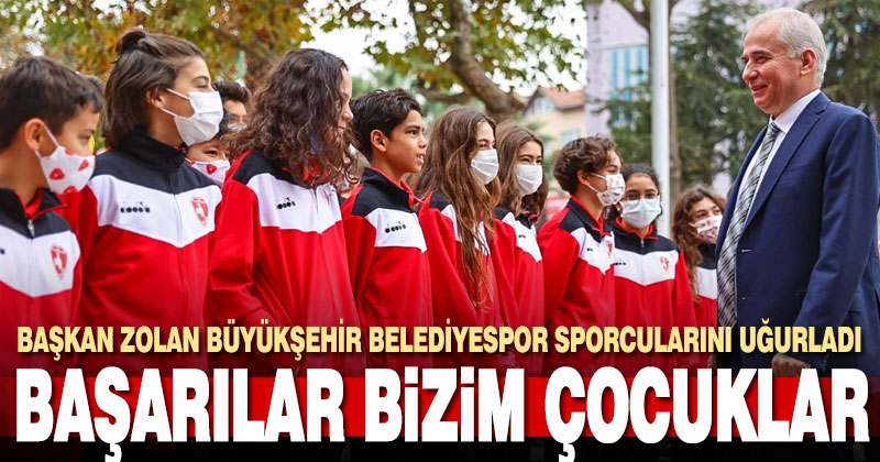 Başkan Zolan Büyükşehir Belediyespor sporcularını uğurladı