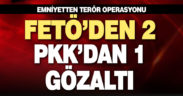 Emniyetten terör operasyonu: FETÖ’den 2, PKK’dan 1 gözaltı