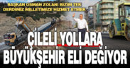 Çileli yollara Büyükşehir eli değiyor