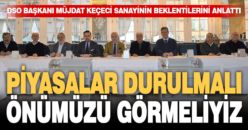 DSO Başkanı Keçeci: Piyasalar durulmalı, önümüzü görmeliyiz