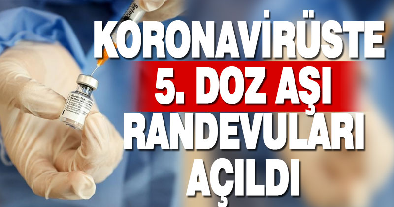 Koronavirüste 5. doz aşı randevuları açıldı