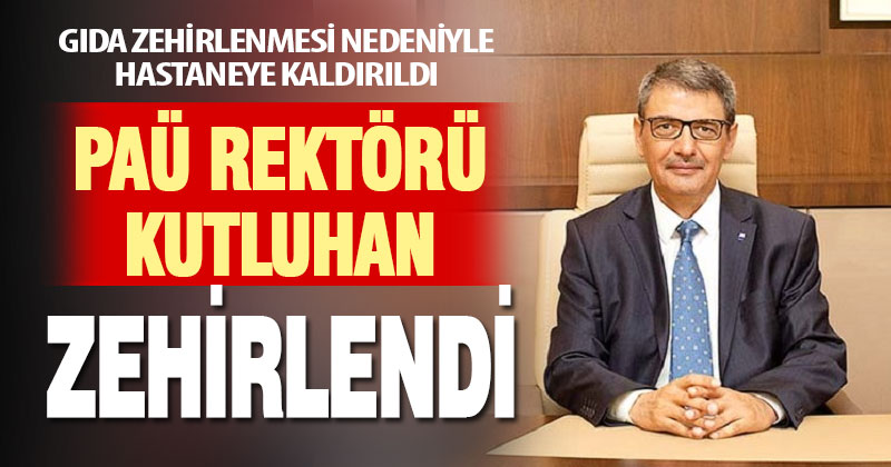 PAÜ Rektörü Kutluhan gıda zehirlenmesi nedeniyle hastaneye kaldırıldı