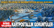 Denizli Teleferik ve Bağbaşı Yaylası beyaza büründü
