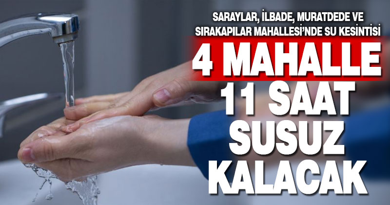 4 mahalle 11 saat susuz kalacak