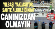 Yılbaşı yaklaşıyor, sahte alkole dikkat