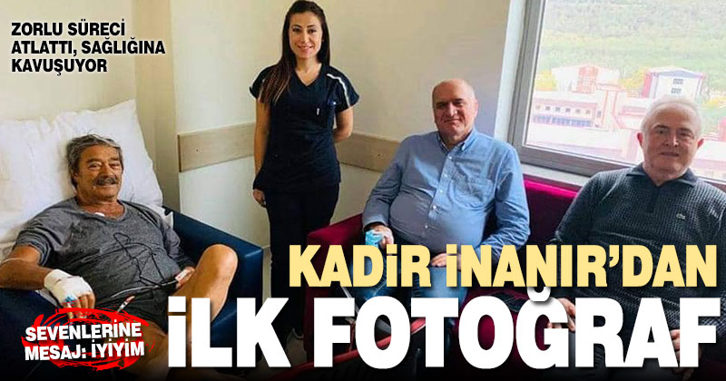 Kadir İnanır’dan ilk fotoğraf geldi: durumu iyi