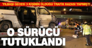 Yılbaşı gecesi 3 kişinin öldüğü trafik kazasıyla ilgili sürücü tutuklandı