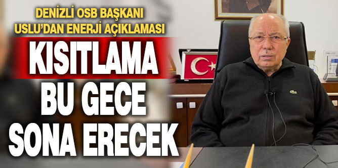 OSB Başkanı Uslu: Enerjide kısıtlama bu gece sona erecek